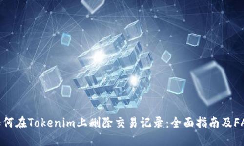 如何在Tokenim上删除交易记录：全面指南及FAQ